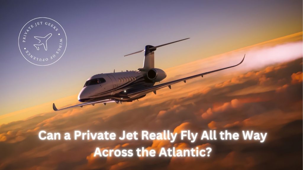 Can a Private Jet Really Fly All the Way Across the Atlantic